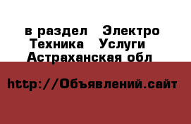  в раздел : Электро-Техника » Услуги . Астраханская обл.